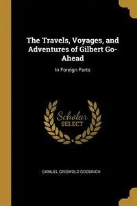 The Travels, Voyages, and Adventures of Gilbert Go-Ahead - Samuel Goodrich Griswold