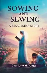 Sowing and Sewing A Sexagesima Story - Charlotte M. Yonge