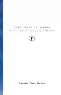 Lord, Teach Us to Pray - Arthur Paul Boers