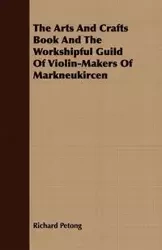 The Arts And Crafts Book And The Workshipful Guild Of Violin-Makers Of Markneukircen - Richard Petong