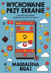 Wychowanie przy ekranie. Jak przygotować dzieci... - Magdalena Bigaj