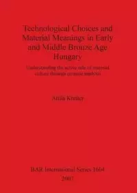 Technological Choices and Material Meanings in Early and Middle Bronze Age Hungary - Kreiter Attila