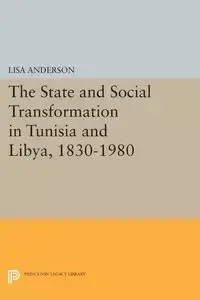The State and Social Transformation in Tunisia and Libya, 1830-1980 - Anderson Lisa