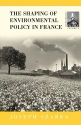 The Shaping of Environmental Policy in France - Joseph Szarka