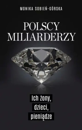 Polscy miliarderzy. Ich żony, dzieci, pieniądze - Monika Sobień-Górska