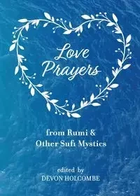 Love Prayers from Rumi & Other Sufi Mystics - Holcombe Devon