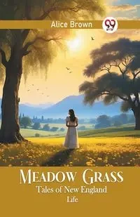 Meadow Grass Tales of New England Life - Alice Brown
