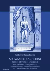 eBook Słowianie Zachodni dzieje, obyczaje, wierzenia. Tom pierwszy. Część pierwsza: Słowiańszczyzna północno-zachodnia od I do VI wieku po Chr. - Wilhelm Bogusławski