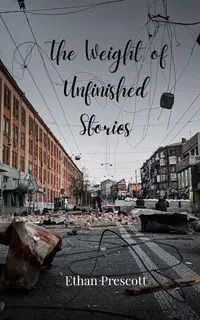 The Weight of Unfinished Stories - Ethan Prescott