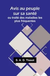 Avis au peuple sur sa santé; ou traité des maladies les plus fréquentes - A. D. Tissot S.