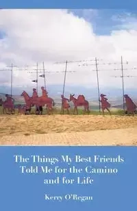 Things My Best Friends Told Me for the Camino and for Life - Kerry O'Regan