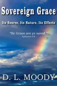 Sovereign Grace Its Source, Its Nature and Its Effects - Dwight Lyman Moody