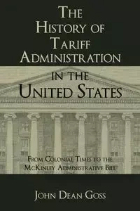 The History of Tariff Administration in the United States - John Dean Goss