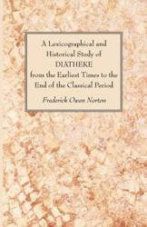 A Lexicographical and Historical Study of DIATHEKE from the Earliest Times to the End of the Classical Period - Frederick Owen Norton