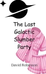 The Last Galactic Slumber Party - David Robinson