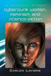 Cyberpunk Women, Feminism and Science Fiction - Lavigne Carlen