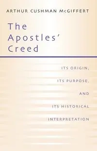 The Apostles' Creed - Arthur McGiffert Cushman