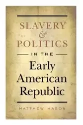Slavery and Politics in the Early American Republic - Mason Matthew
