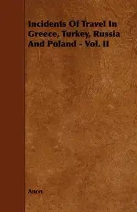 Incidents of Travel in Greece, Turkey, Russia and Poland - Vol. II - Anon