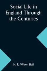 Social Life in England Through the Centuries - Hall H. R.
