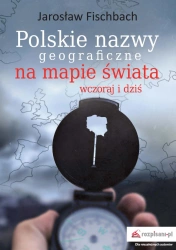 Polskie nazwy geograficzne na mapie świata. Wczoraj i dziś - Jarosław Fischbach