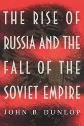 The Rise of Russia and the Fall of the Soviet Empire - Dunlop John B.