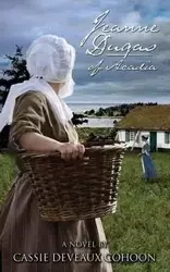 Jeanne Dugas of Acadia, a Novel - Cassie Cohoon Deveaux