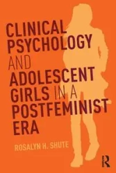 Clinical Psychology and Adolescent Girls in a Postfeminist Era - Rosalyn H. Shute