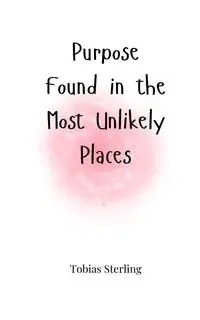 Purpose Found in the Most Unlikely Places - Sterling Tobias
