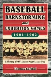 Baseball Barnstorming and Exhibition Games, 1901-1962 - Thomas Barthel