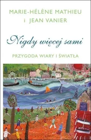 Nigdy więcej sami. Przygoda Wiary i Światła - Marie-Hlne Mathieu, Jean Vanier
