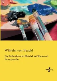 Die Farbenlehre im Hinblick auf Kunst und Kunstgewerbe - Wilhelm von Bezold