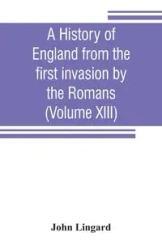 A history of England from the first invasion by the Romans (Volume XIII) - John Lingard
