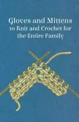 Gloves and Mittens to Knit and Crochet for the Entire Family - Anon