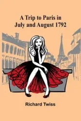A Trip to Paris in July and August 1792 - Richard Twiss