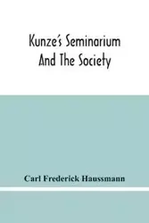 Kunze'S Seminarium And The Society For The Propagation Of Christianity And Useful Knowledge Among The Germans In America - Frederick Carl Haussmann