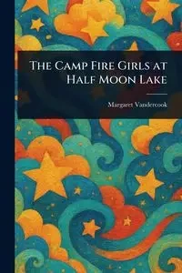 The Camp Fire Girls at Half Moon Lake - Margaret Vandercook