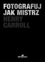 Fotografuj jak mistrz w.2 - Henry Caroll