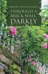 Through a Brick Wall, Darkly - Barbara Rothwell Yates