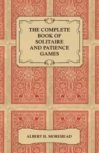 The Complete Book of Solitaire and Patience Games - Albert H. Morehead