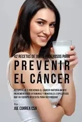 42 Recetas de Jugos Poderosos Para Prevenir el Cáncer - Joe Correa