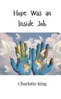 Hope Was an Inside Job - Charlotte King