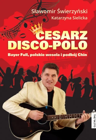 Cesarz disco-polo. Bayer Full, polskie wesela i podbój Chin - Sławomir Świerzyński, Katarzyna Sielicka