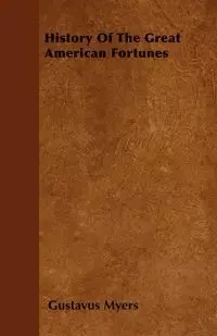 History Of The Great American Fortunes - Myers Gustavus