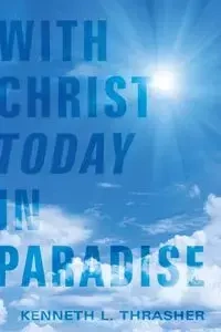 With Christ Today in Paradise - Kenneth L. Thrasher