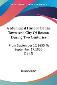 A Municipal History Of The Town And City Of Boston During Two Centuries - Quincy Josiah