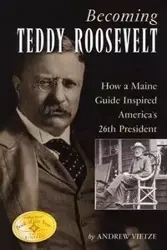 Becoming Teddy Roosevelt - Andrew Vietze