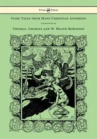 Fairy Tales from Hans Christian Andersen - Illustrated by Thomas, Charles and W. Heath Robinson - Hans Christian Andersen