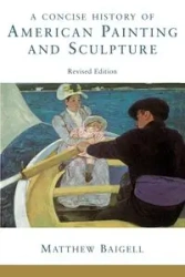 A Concise History Of American Painting And Sculpture - Matthew Baigell