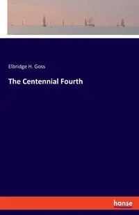 The Centennial Fourth - Goss Elbridge H.